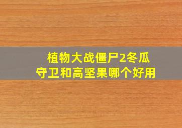 植物大战僵尸2冬瓜守卫和高坚果哪个好用