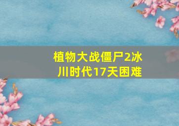 植物大战僵尸2冰川时代17天困难