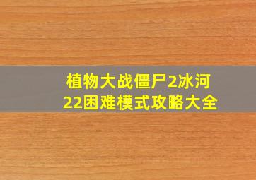 植物大战僵尸2冰河22困难模式攻略大全