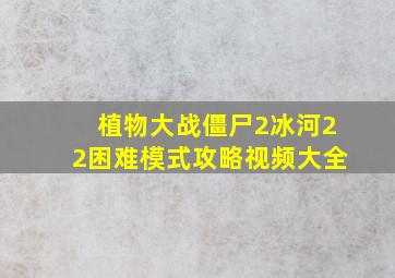 植物大战僵尸2冰河22困难模式攻略视频大全