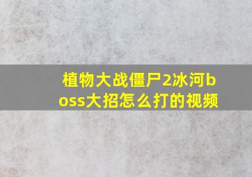 植物大战僵尸2冰河boss大招怎么打的视频