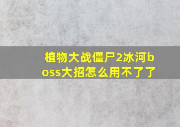 植物大战僵尸2冰河boss大招怎么用不了了