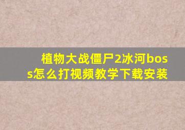 植物大战僵尸2冰河boss怎么打视频教学下载安装