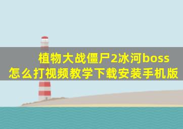 植物大战僵尸2冰河boss怎么打视频教学下载安装手机版