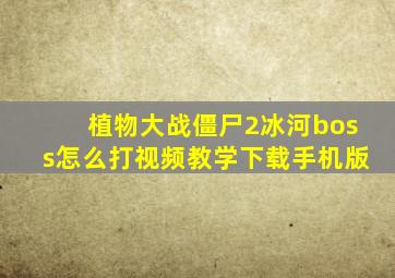 植物大战僵尸2冰河boss怎么打视频教学下载手机版