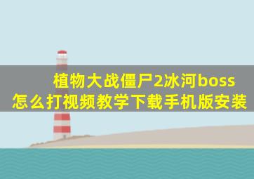 植物大战僵尸2冰河boss怎么打视频教学下载手机版安装