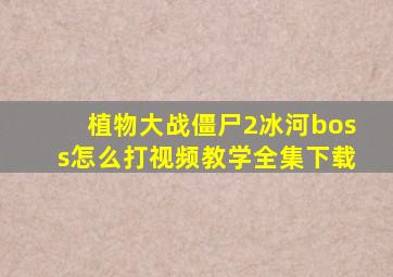 植物大战僵尸2冰河boss怎么打视频教学全集下载