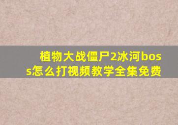 植物大战僵尸2冰河boss怎么打视频教学全集免费