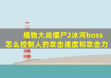 植物大战僵尸2冰河boss怎么控制人的攻击速度和攻击力