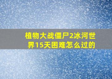 植物大战僵尸2冰河世界15天困难怎么过的