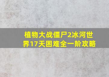 植物大战僵尸2冰河世界17天困难全一阶攻略