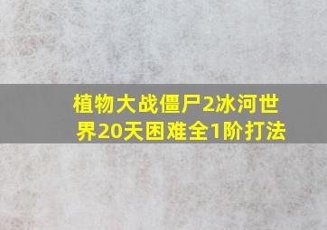 植物大战僵尸2冰河世界20天困难全1阶打法