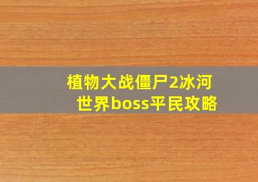 植物大战僵尸2冰河世界boss平民攻略