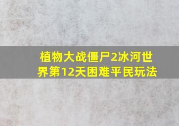 植物大战僵尸2冰河世界第12天困难平民玩法