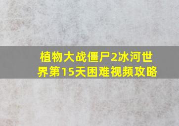 植物大战僵尸2冰河世界第15天困难视频攻略