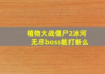 植物大战僵尸2冰河无尽boss能打断么