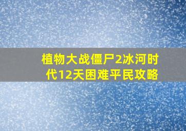 植物大战僵尸2冰河时代12天困难平民攻略