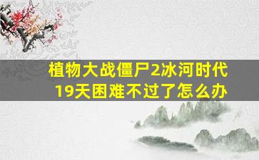 植物大战僵尸2冰河时代19天困难不过了怎么办