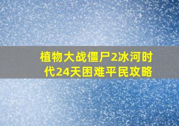 植物大战僵尸2冰河时代24天困难平民攻略