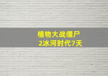 植物大战僵尸2冰河时代7天