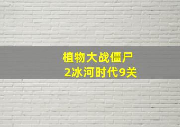 植物大战僵尸2冰河时代9关