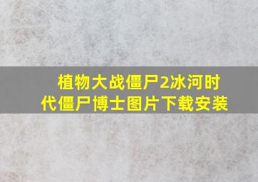 植物大战僵尸2冰河时代僵尸博士图片下载安装