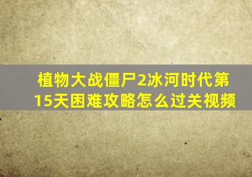 植物大战僵尸2冰河时代第15天困难攻略怎么过关视频