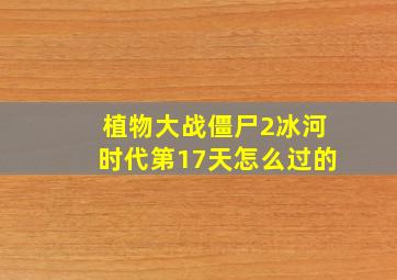 植物大战僵尸2冰河时代第17天怎么过的