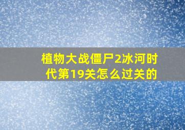 植物大战僵尸2冰河时代第19关怎么过关的