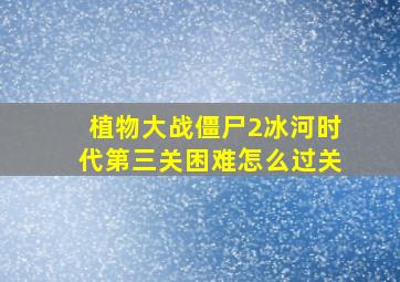 植物大战僵尸2冰河时代第三关困难怎么过关