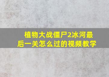 植物大战僵尸2冰河最后一关怎么过的视频教学