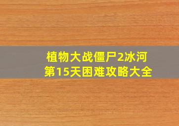 植物大战僵尸2冰河第15天困难攻略大全