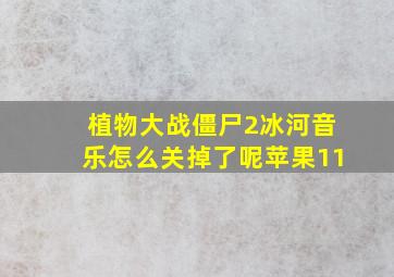 植物大战僵尸2冰河音乐怎么关掉了呢苹果11