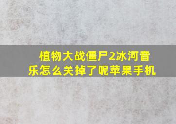 植物大战僵尸2冰河音乐怎么关掉了呢苹果手机