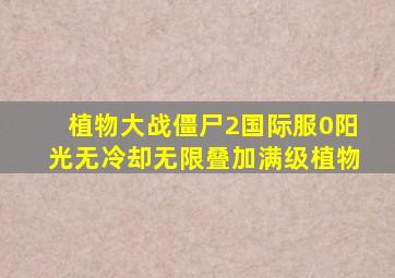 植物大战僵尸2国际服0阳光无冷却无限叠加满级植物