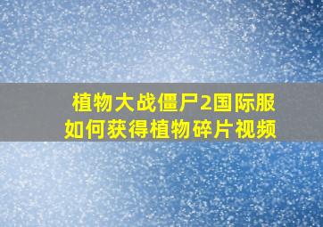 植物大战僵尸2国际服如何获得植物碎片视频