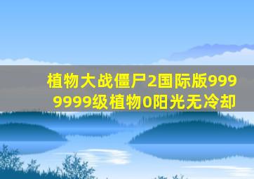 植物大战僵尸2国际版9999999级植物0阳光无冷却