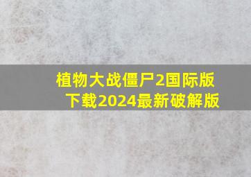 植物大战僵尸2国际版下载2024最新破解版