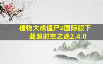 植物大战僵尸2国际版下载超时空之战2.4.0