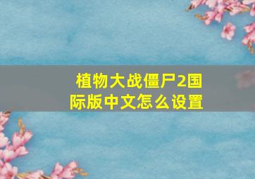 植物大战僵尸2国际版中文怎么设置