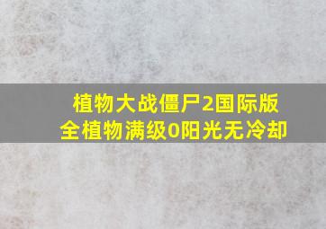 植物大战僵尸2国际版全植物满级0阳光无冷却