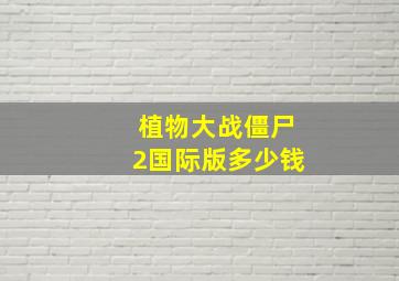 植物大战僵尸2国际版多少钱