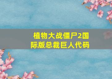 植物大战僵尸2国际版总裁巨人代码