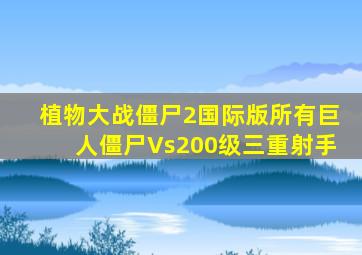 植物大战僵尸2国际版所有巨人僵尸Vs200级三重射手