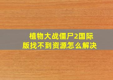 植物大战僵尸2国际版找不到资源怎么解决