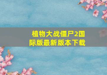 植物大战僵尸2国际版最新版本下载