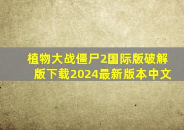 植物大战僵尸2国际版破解版下载2024最新版本中文