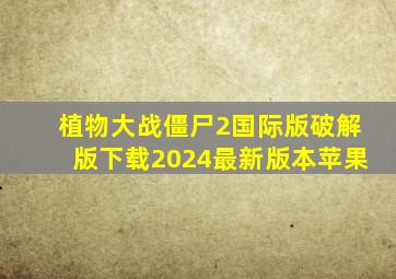 植物大战僵尸2国际版破解版下载2024最新版本苹果