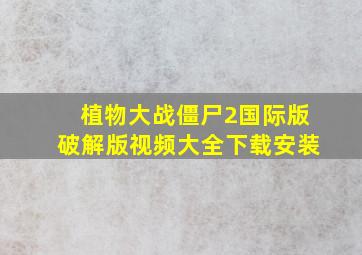 植物大战僵尸2国际版破解版视频大全下载安装