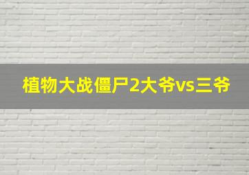 植物大战僵尸2大爷vs三爷